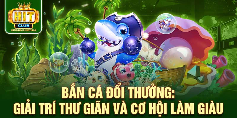 Bắn cá đổi thưởng: Giải trí thư giãn và cơ hội làm giàu