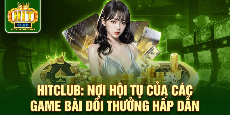 HitClub: Nơi hội tụ của các game bài đổi thưởng hấp dẫn