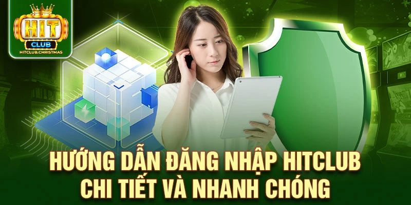 Hướng dẫn đăng nhập HitClub chi tiết và nhanh chóng