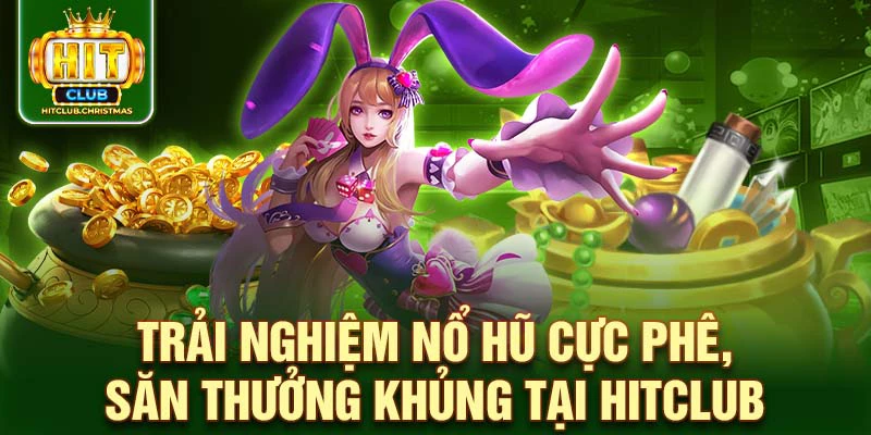 Trải nghiệm Nổ hũ cực phê, săn thưởng khủng tại HitClub